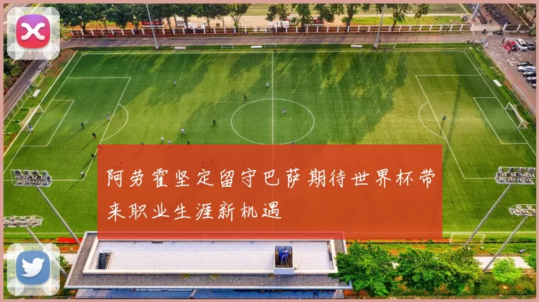 阿劳霍坚定留守巴萨期待世界杯带来职业生涯新机遇