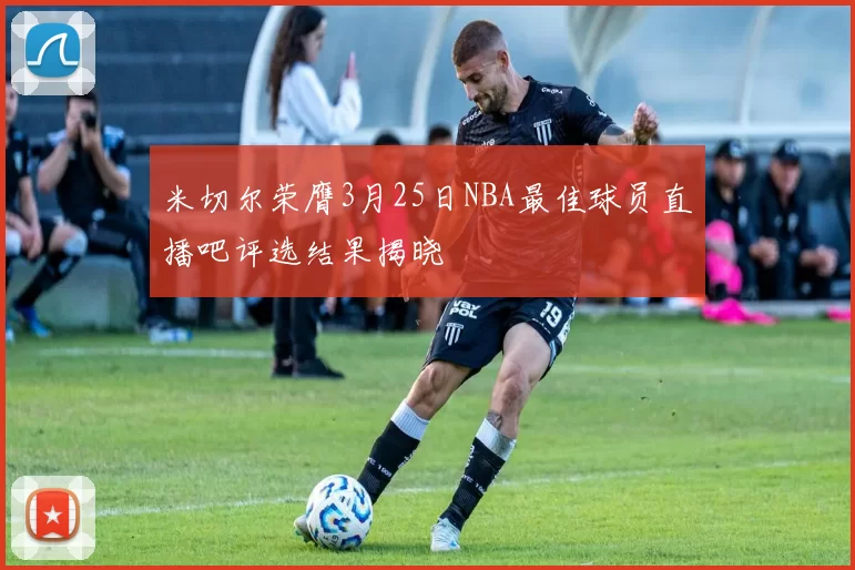 米切尔荣膺3月25日NBA最佳球员直播吧评选结果揭晓