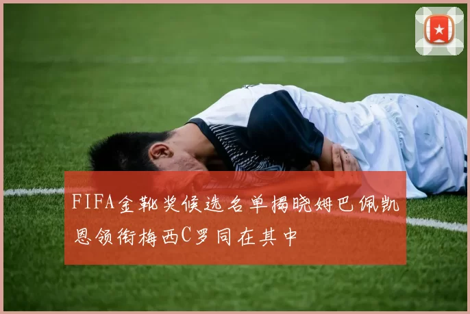 FIFA金靴奖候选名单揭晓姆巴佩凯恩领衔梅西C罗同在其中
