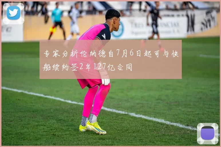 专家分析伦纳德自7月6日起可与快船续约签2年127亿合同