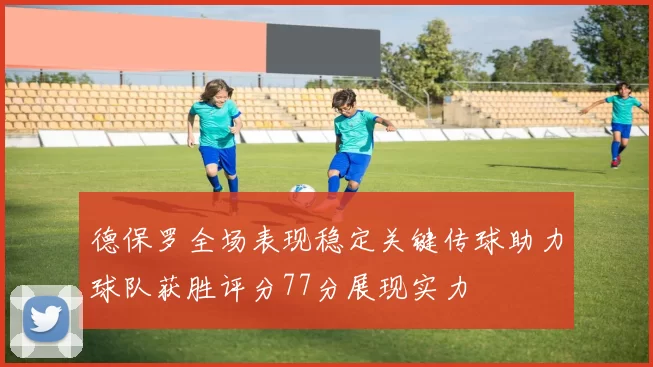德保罗全场表现稳定关键传球助力球队获胜评分77分展现实力