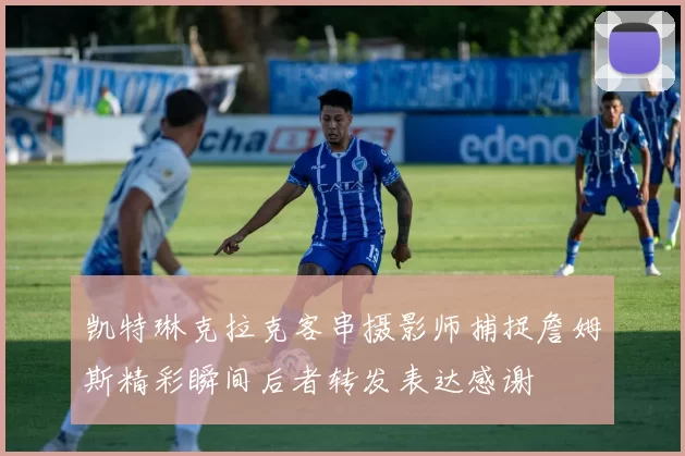 凯特琳克拉克客串摄影师捕捉詹姆斯精彩瞬间后者转发表达感谢