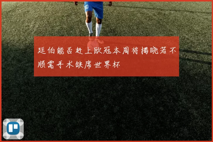 廷伯能否赶上欧冠本周将揭晓若不顺需手术缺席世界杯