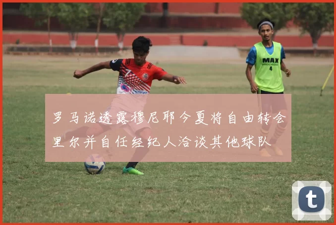 罗马诺透露穆尼耶今夏将自由转会里尔并自任经纪人洽谈其他球队